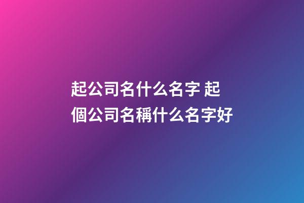 起公司名什么名字 起個公司名稱什么名字好